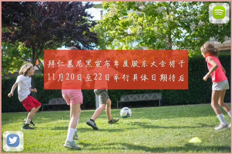 拜仁慕尼黑宣布年度股东大会将于11月20日至22日举行具体日期待后续公布