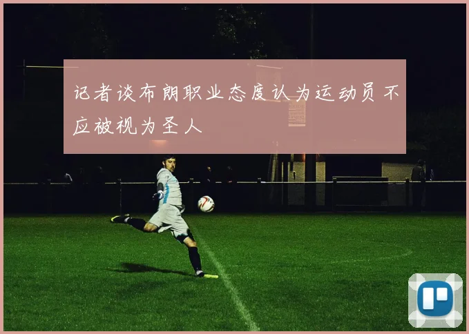 记者谈布朗职业态度认为运动员不应被视为圣人
